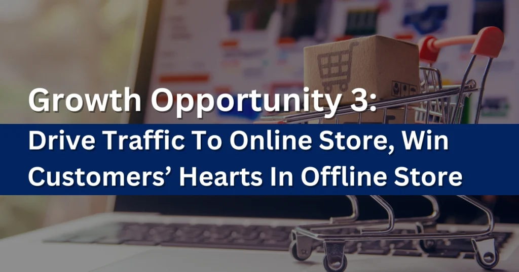 Growth Opportunity 3: Drive Traffic To Online Store, Win Customers’ Hearts In Offline Store