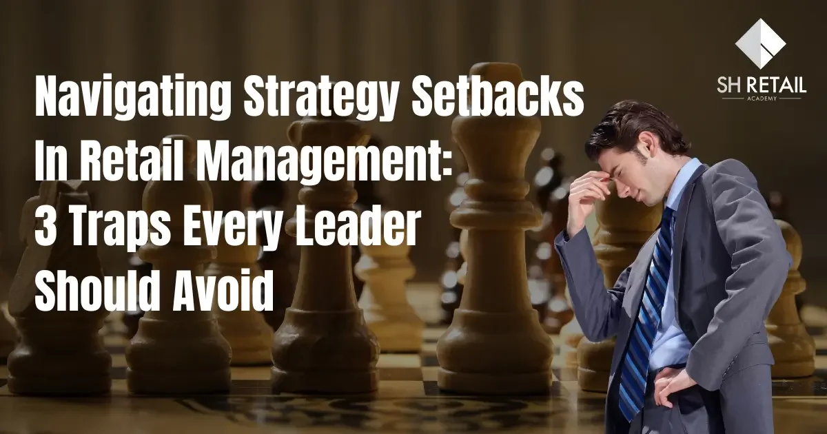 Navigating Strategy Setbacks In Retail Management: 3 Traps Every Leader Should Avoid